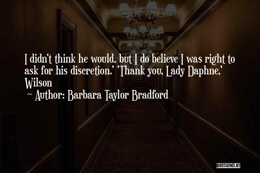 Barbara Taylor Bradford Quotes: I Didn't Think He Would, But I Do Believe I Was Right To Ask For His Discretion.' 'thank You, Lady