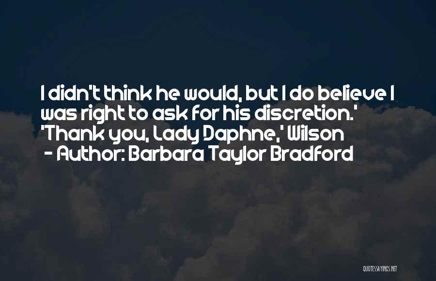 Barbara Taylor Bradford Quotes: I Didn't Think He Would, But I Do Believe I Was Right To Ask For His Discretion.' 'thank You, Lady