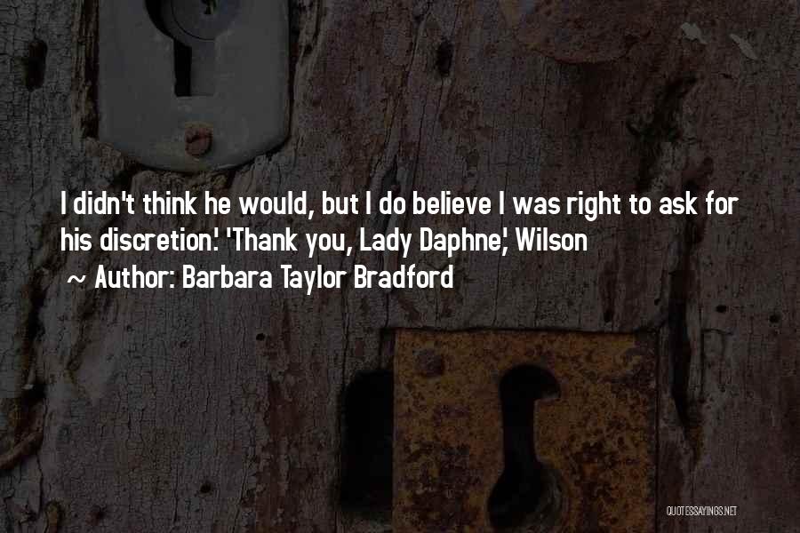 Barbara Taylor Bradford Quotes: I Didn't Think He Would, But I Do Believe I Was Right To Ask For His Discretion.' 'thank You, Lady