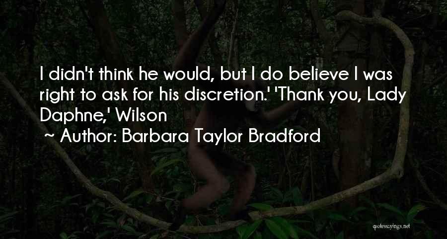Barbara Taylor Bradford Quotes: I Didn't Think He Would, But I Do Believe I Was Right To Ask For His Discretion.' 'thank You, Lady