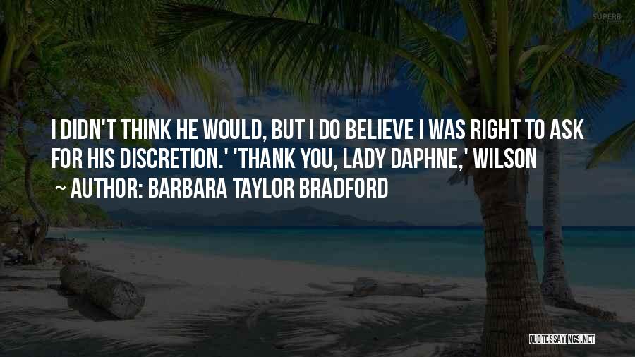 Barbara Taylor Bradford Quotes: I Didn't Think He Would, But I Do Believe I Was Right To Ask For His Discretion.' 'thank You, Lady