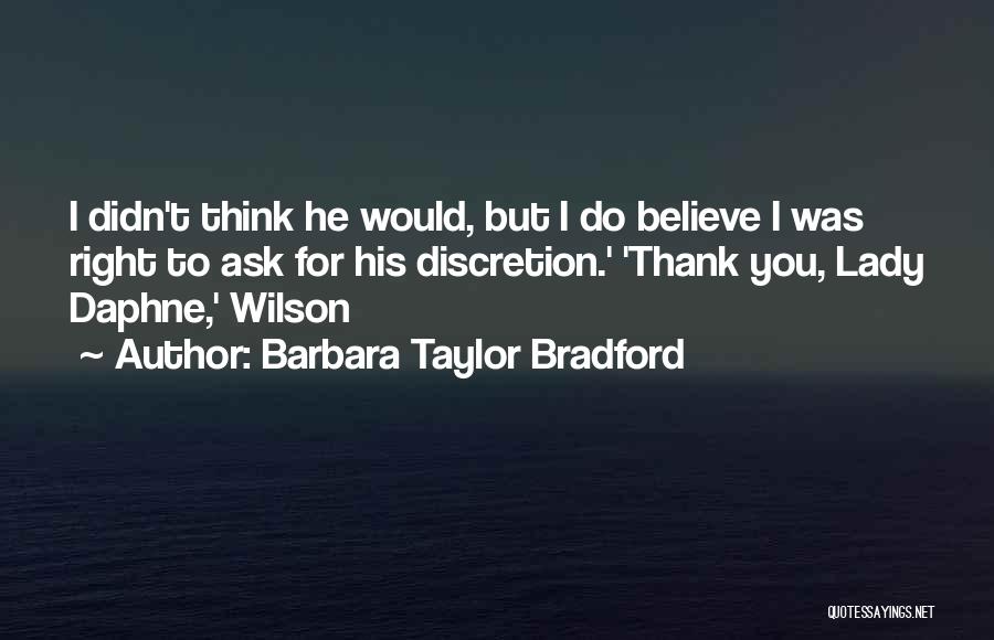 Barbara Taylor Bradford Quotes: I Didn't Think He Would, But I Do Believe I Was Right To Ask For His Discretion.' 'thank You, Lady