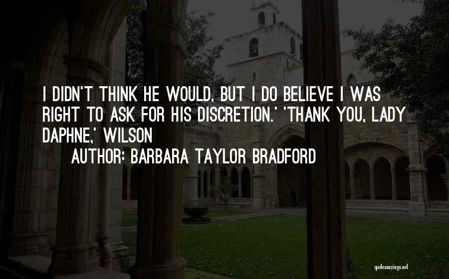 Barbara Taylor Bradford Quotes: I Didn't Think He Would, But I Do Believe I Was Right To Ask For His Discretion.' 'thank You, Lady