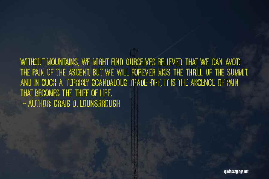 Craig D. Lounsbrough Quotes: Without Mountains, We Might Find Ourselves Relieved That We Can Avoid The Pain Of The Ascent, But We Will Forever