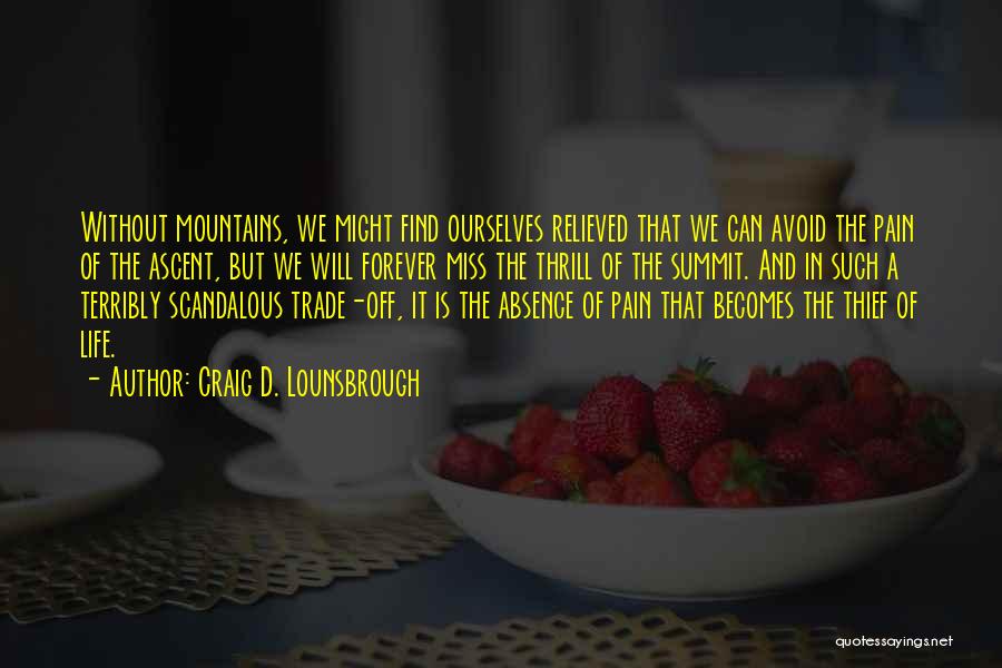 Craig D. Lounsbrough Quotes: Without Mountains, We Might Find Ourselves Relieved That We Can Avoid The Pain Of The Ascent, But We Will Forever