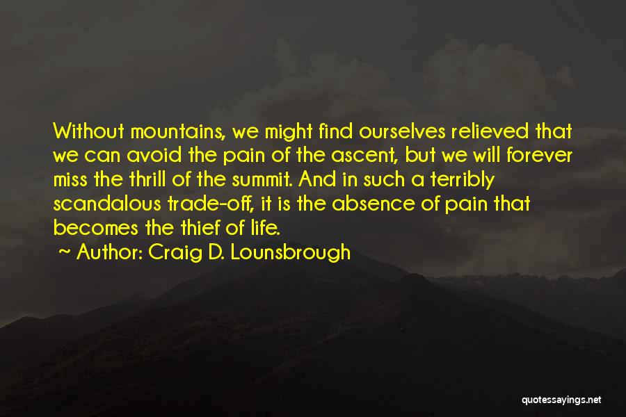 Craig D. Lounsbrough Quotes: Without Mountains, We Might Find Ourselves Relieved That We Can Avoid The Pain Of The Ascent, But We Will Forever