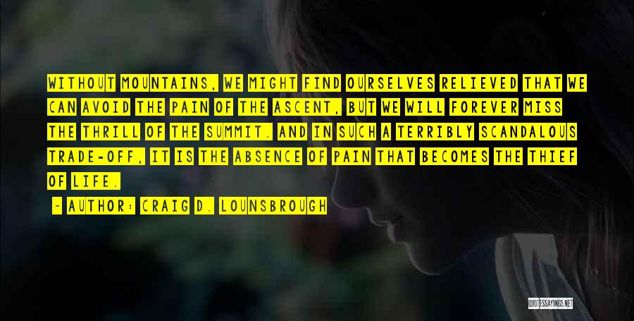 Craig D. Lounsbrough Quotes: Without Mountains, We Might Find Ourselves Relieved That We Can Avoid The Pain Of The Ascent, But We Will Forever