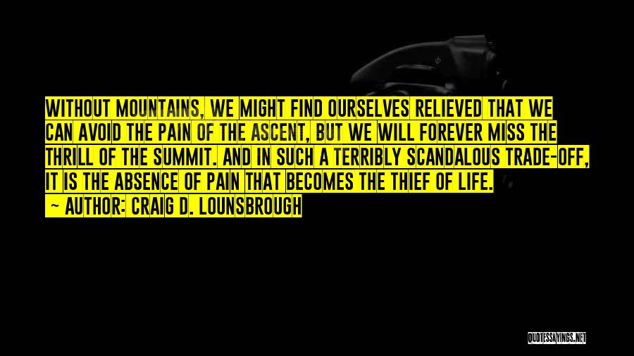 Craig D. Lounsbrough Quotes: Without Mountains, We Might Find Ourselves Relieved That We Can Avoid The Pain Of The Ascent, But We Will Forever