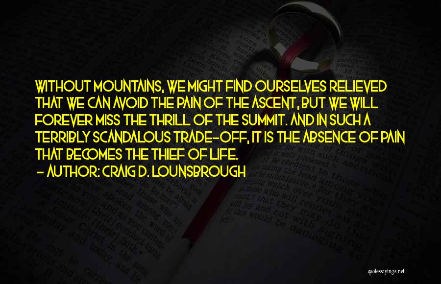 Craig D. Lounsbrough Quotes: Without Mountains, We Might Find Ourselves Relieved That We Can Avoid The Pain Of The Ascent, But We Will Forever