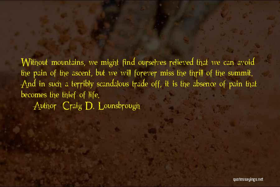 Craig D. Lounsbrough Quotes: Without Mountains, We Might Find Ourselves Relieved That We Can Avoid The Pain Of The Ascent, But We Will Forever