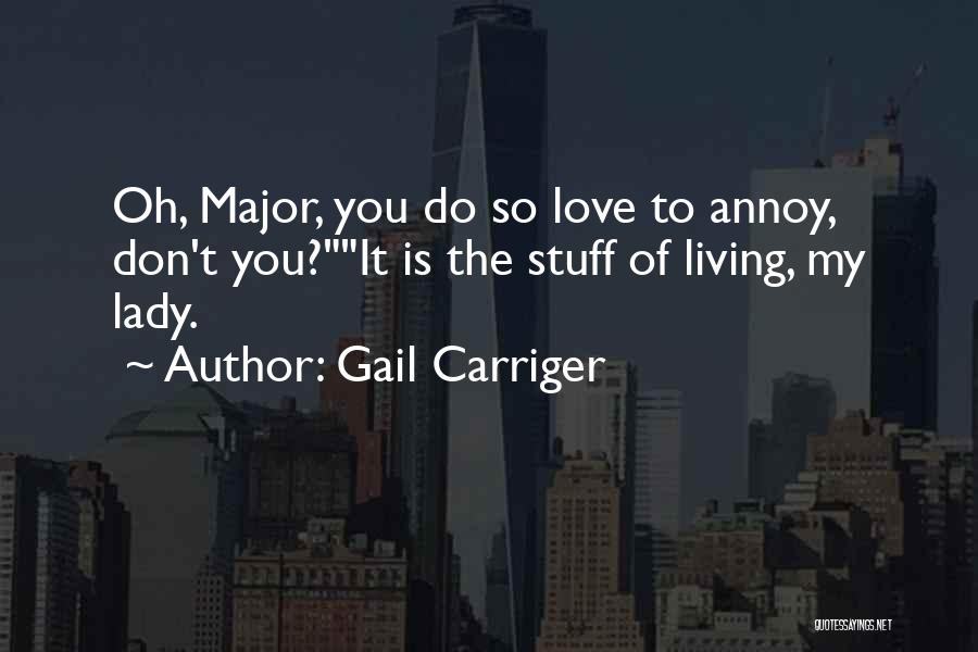 Gail Carriger Quotes: Oh, Major, You Do So Love To Annoy, Don't You?it Is The Stuff Of Living, My Lady.