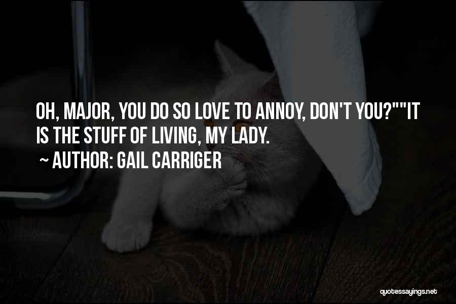 Gail Carriger Quotes: Oh, Major, You Do So Love To Annoy, Don't You?it Is The Stuff Of Living, My Lady.