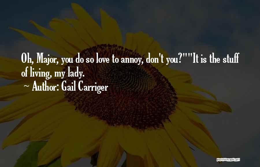 Gail Carriger Quotes: Oh, Major, You Do So Love To Annoy, Don't You?it Is The Stuff Of Living, My Lady.