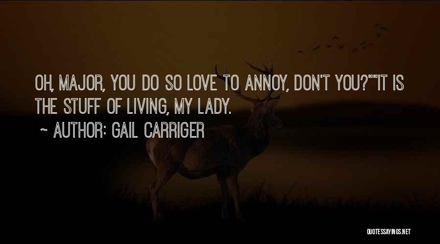 Gail Carriger Quotes: Oh, Major, You Do So Love To Annoy, Don't You?it Is The Stuff Of Living, My Lady.