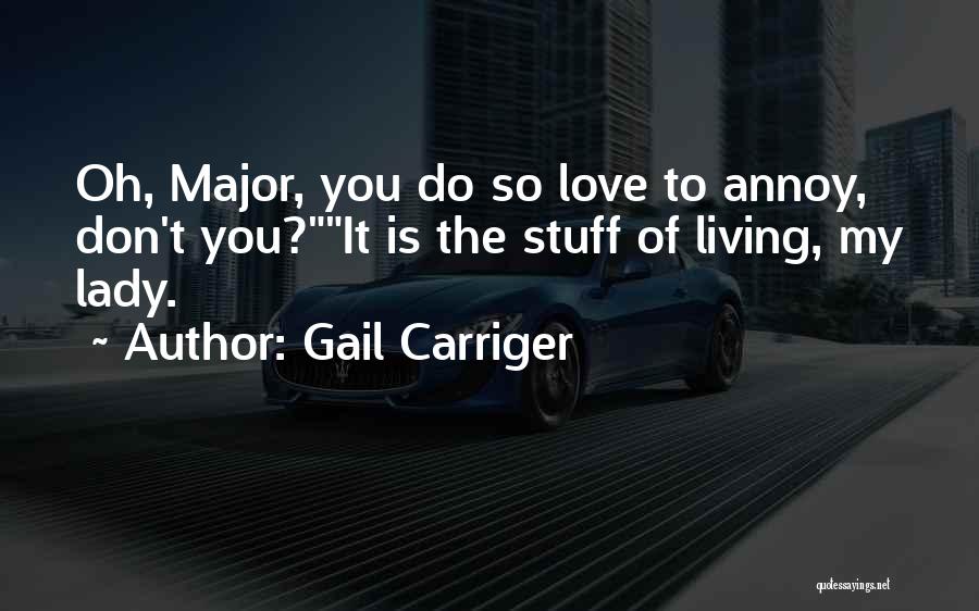 Gail Carriger Quotes: Oh, Major, You Do So Love To Annoy, Don't You?it Is The Stuff Of Living, My Lady.