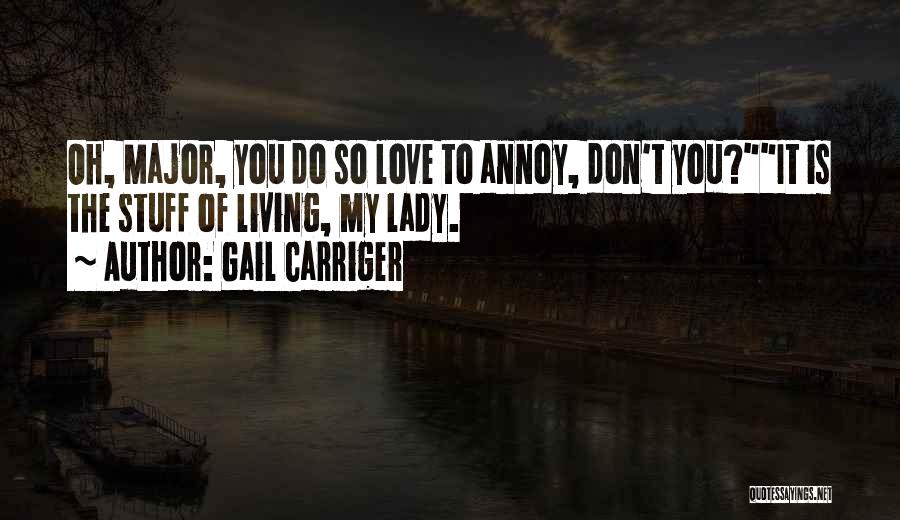 Gail Carriger Quotes: Oh, Major, You Do So Love To Annoy, Don't You?it Is The Stuff Of Living, My Lady.