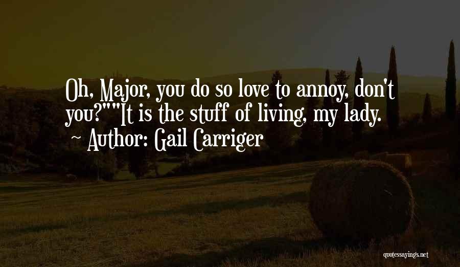 Gail Carriger Quotes: Oh, Major, You Do So Love To Annoy, Don't You?it Is The Stuff Of Living, My Lady.