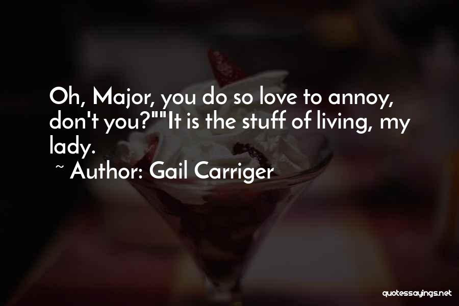 Gail Carriger Quotes: Oh, Major, You Do So Love To Annoy, Don't You?it Is The Stuff Of Living, My Lady.