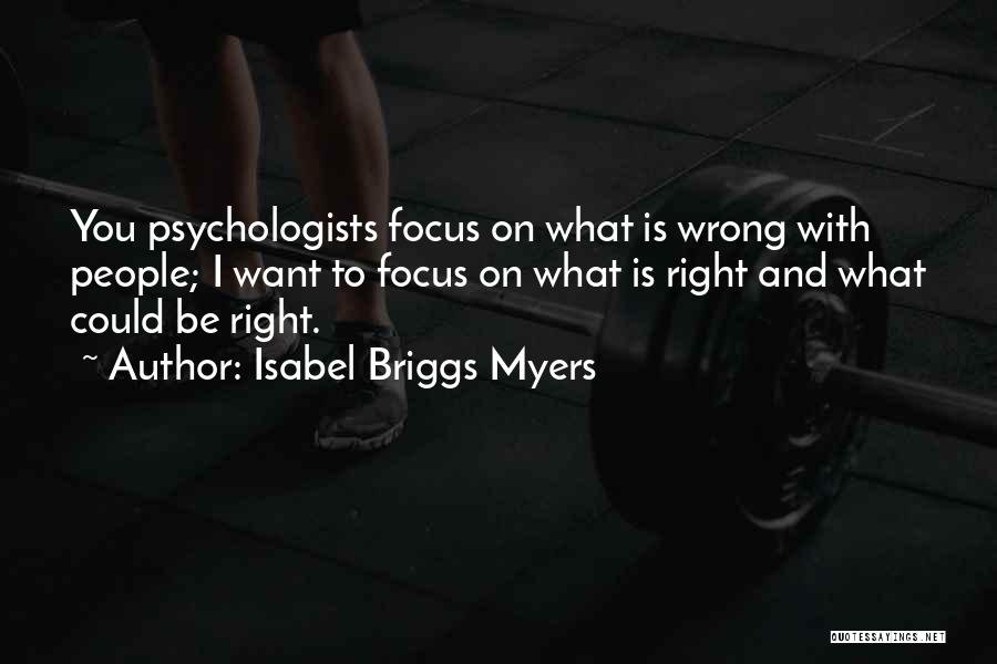 Isabel Briggs Myers Quotes: You Psychologists Focus On What Is Wrong With People; I Want To Focus On What Is Right And What Could