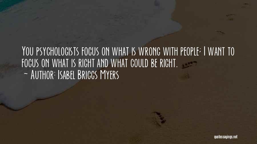 Isabel Briggs Myers Quotes: You Psychologists Focus On What Is Wrong With People; I Want To Focus On What Is Right And What Could