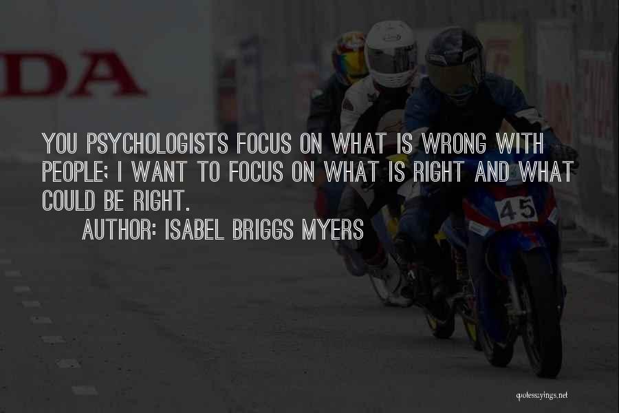 Isabel Briggs Myers Quotes: You Psychologists Focus On What Is Wrong With People; I Want To Focus On What Is Right And What Could