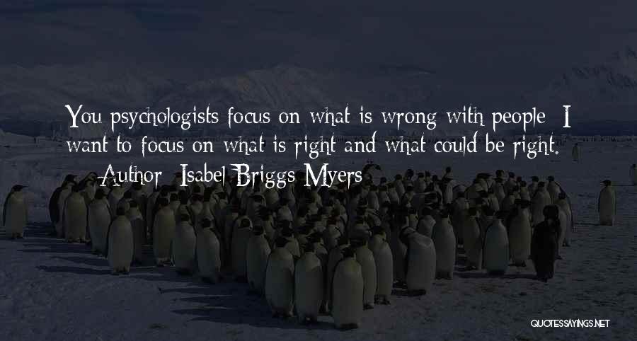 Isabel Briggs Myers Quotes: You Psychologists Focus On What Is Wrong With People; I Want To Focus On What Is Right And What Could