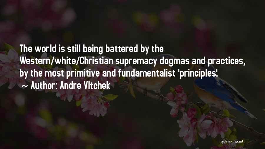 Andre Vltchek Quotes: The World Is Still Being Battered By The Western/white/christian Supremacy Dogmas And Practices, By The Most Primitive And Fundamentalist 'principles'.