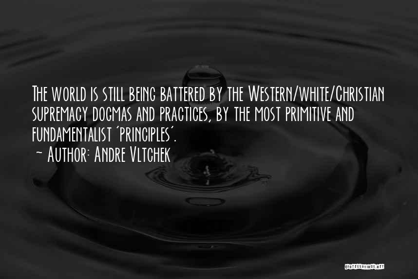 Andre Vltchek Quotes: The World Is Still Being Battered By The Western/white/christian Supremacy Dogmas And Practices, By The Most Primitive And Fundamentalist 'principles'.