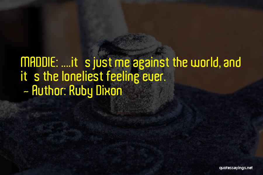 Ruby Dixon Quotes: Maddie: ....it's Just Me Against The World, And It's The Loneliest Feeling Ever.