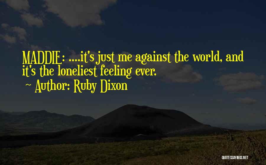 Ruby Dixon Quotes: Maddie: ....it's Just Me Against The World, And It's The Loneliest Feeling Ever.