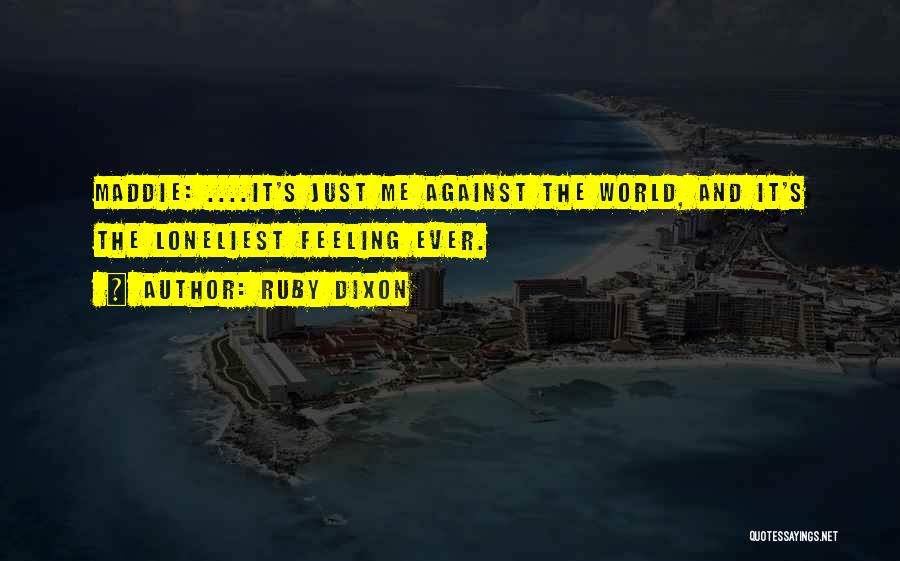 Ruby Dixon Quotes: Maddie: ....it's Just Me Against The World, And It's The Loneliest Feeling Ever.
