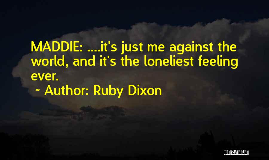 Ruby Dixon Quotes: Maddie: ....it's Just Me Against The World, And It's The Loneliest Feeling Ever.