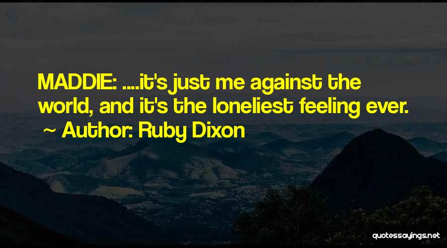 Ruby Dixon Quotes: Maddie: ....it's Just Me Against The World, And It's The Loneliest Feeling Ever.