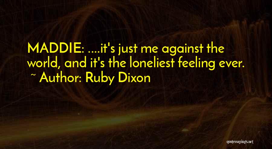 Ruby Dixon Quotes: Maddie: ....it's Just Me Against The World, And It's The Loneliest Feeling Ever.