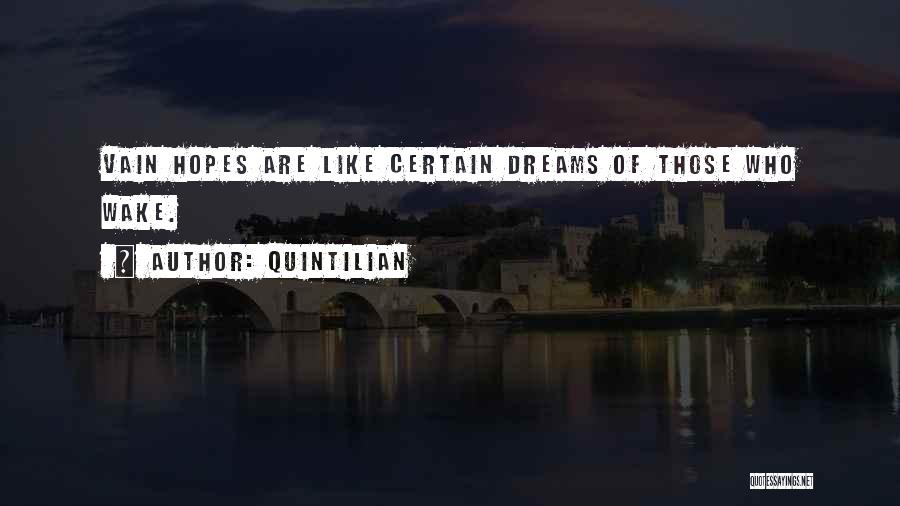 Quintilian Quotes: Vain Hopes Are Like Certain Dreams Of Those Who Wake.