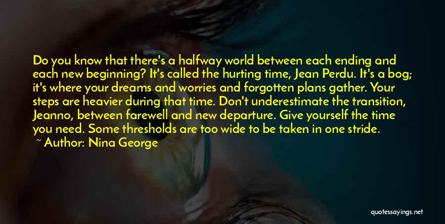 Nina George Quotes: Do You Know That There's A Halfway World Between Each Ending And Each New Beginning? It's Called The Hurting Time,