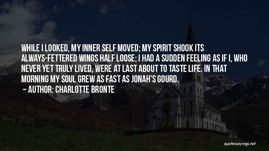 Charlotte Bronte Quotes: While I Looked, My Inner Self Moved; My Spirit Shook Its Always-fettered Wings Half Loose; I Had A Sudden Feeling