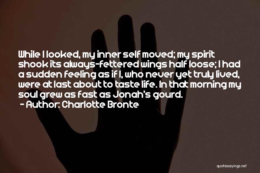 Charlotte Bronte Quotes: While I Looked, My Inner Self Moved; My Spirit Shook Its Always-fettered Wings Half Loose; I Had A Sudden Feeling