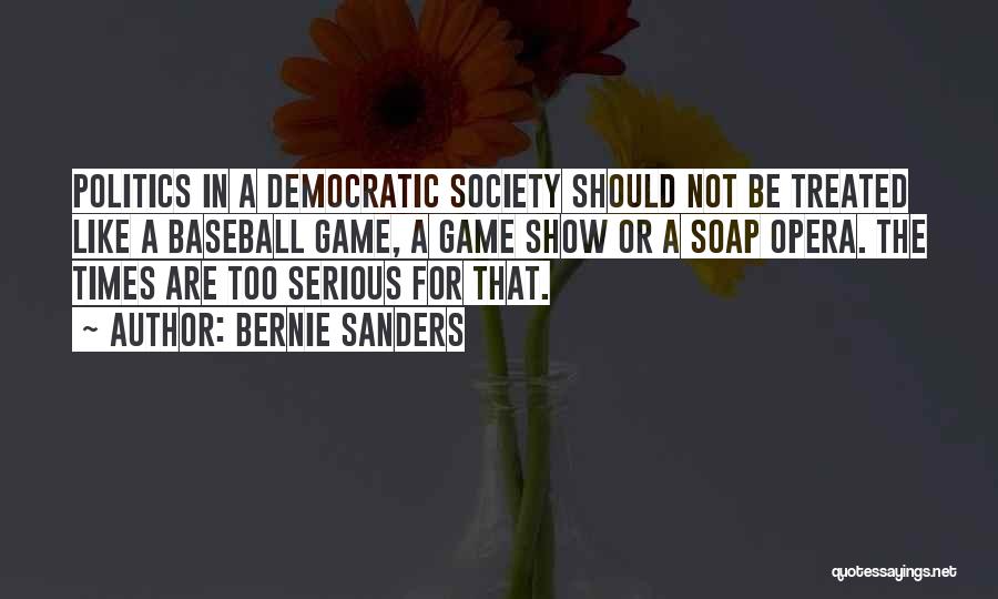 Bernie Sanders Quotes: Politics In A Democratic Society Should Not Be Treated Like A Baseball Game, A Game Show Or A Soap Opera.