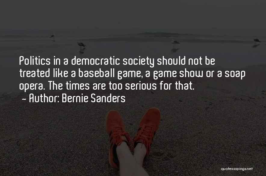 Bernie Sanders Quotes: Politics In A Democratic Society Should Not Be Treated Like A Baseball Game, A Game Show Or A Soap Opera.