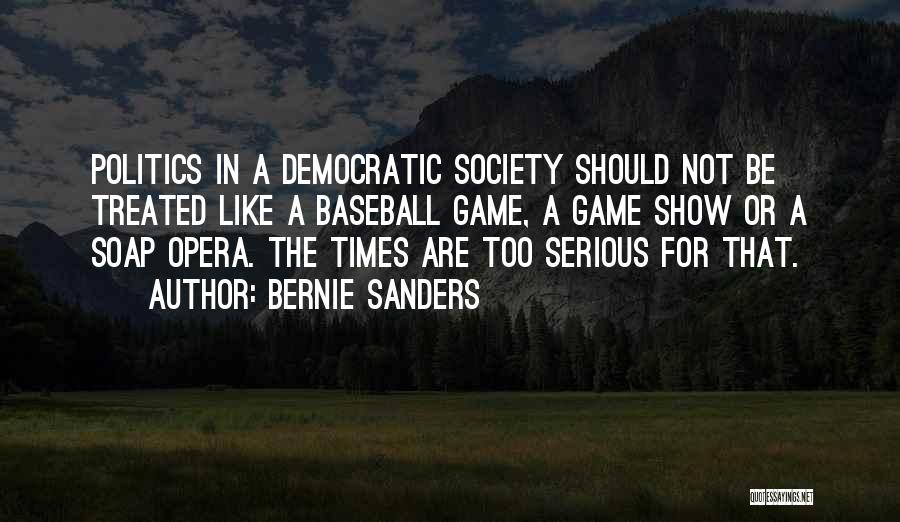 Bernie Sanders Quotes: Politics In A Democratic Society Should Not Be Treated Like A Baseball Game, A Game Show Or A Soap Opera.