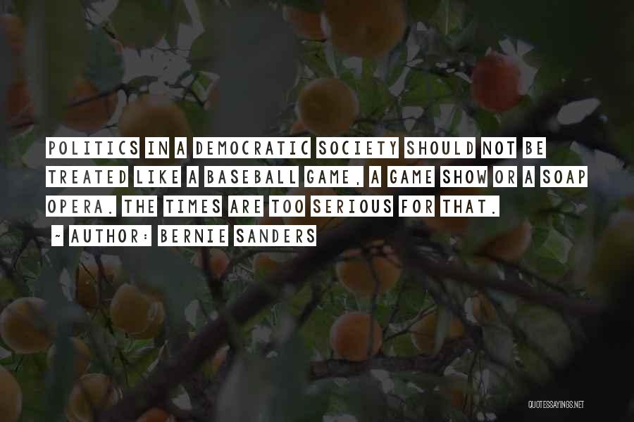 Bernie Sanders Quotes: Politics In A Democratic Society Should Not Be Treated Like A Baseball Game, A Game Show Or A Soap Opera.