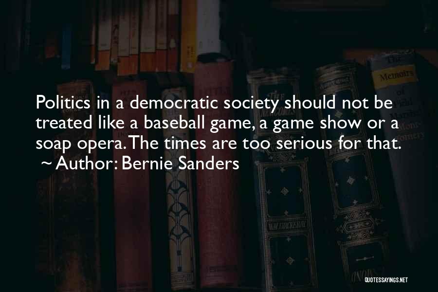 Bernie Sanders Quotes: Politics In A Democratic Society Should Not Be Treated Like A Baseball Game, A Game Show Or A Soap Opera.