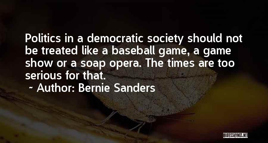 Bernie Sanders Quotes: Politics In A Democratic Society Should Not Be Treated Like A Baseball Game, A Game Show Or A Soap Opera.