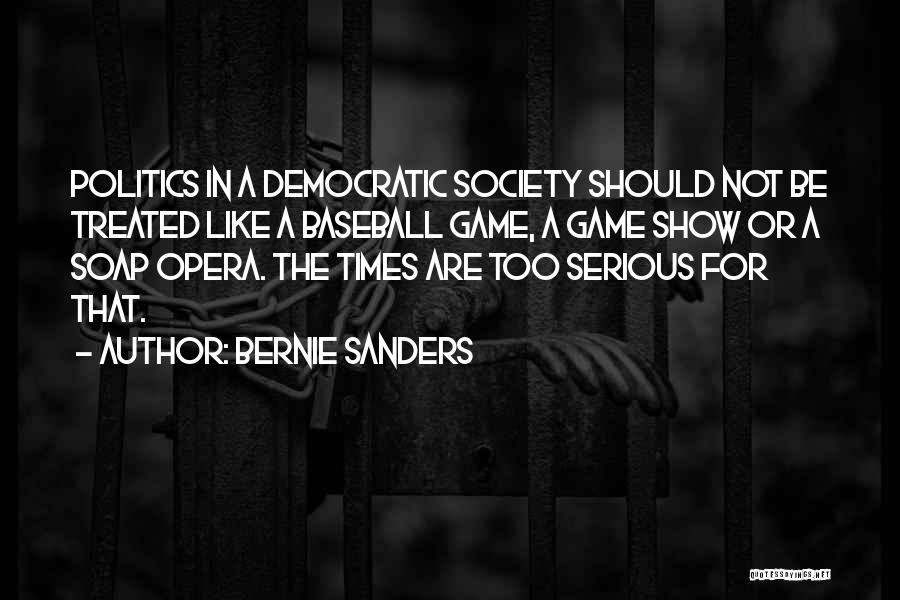 Bernie Sanders Quotes: Politics In A Democratic Society Should Not Be Treated Like A Baseball Game, A Game Show Or A Soap Opera.