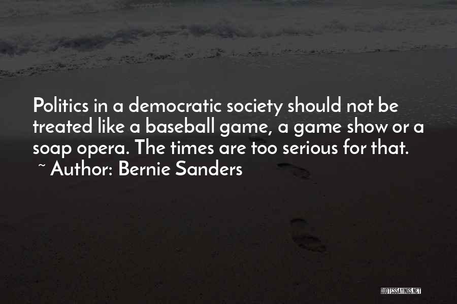 Bernie Sanders Quotes: Politics In A Democratic Society Should Not Be Treated Like A Baseball Game, A Game Show Or A Soap Opera.