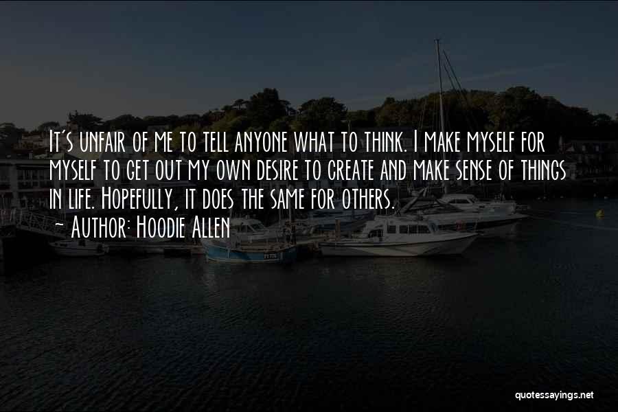 Hoodie Allen Quotes: It's Unfair Of Me To Tell Anyone What To Think. I Make Myself For Myself To Get Out My Own