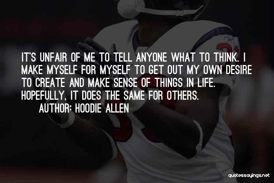 Hoodie Allen Quotes: It's Unfair Of Me To Tell Anyone What To Think. I Make Myself For Myself To Get Out My Own