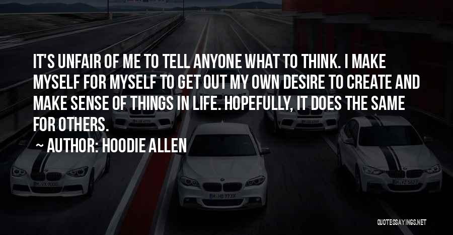 Hoodie Allen Quotes: It's Unfair Of Me To Tell Anyone What To Think. I Make Myself For Myself To Get Out My Own