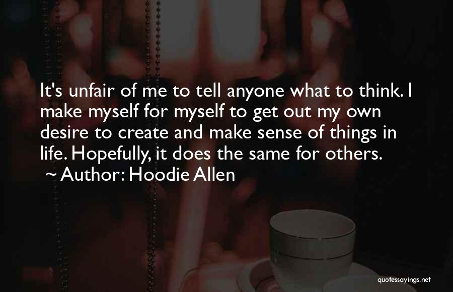 Hoodie Allen Quotes: It's Unfair Of Me To Tell Anyone What To Think. I Make Myself For Myself To Get Out My Own